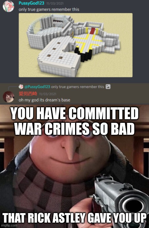 War never changes | YOU HAVE COMMITTED WAR CRIMES SO BAD; THAT RICK ASTLEY GAVE YOU UP | image tagged in gru gun | made w/ Imgflip meme maker