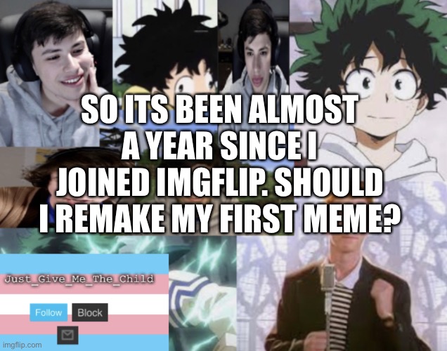 Dumb idea lol | SO ITS BEEN ALMOST A YEAR SINCE I JOINED IMGFLIP. SHOULD I REMAKE MY FIRST MEME? | image tagged in announcement temp | made w/ Imgflip meme maker