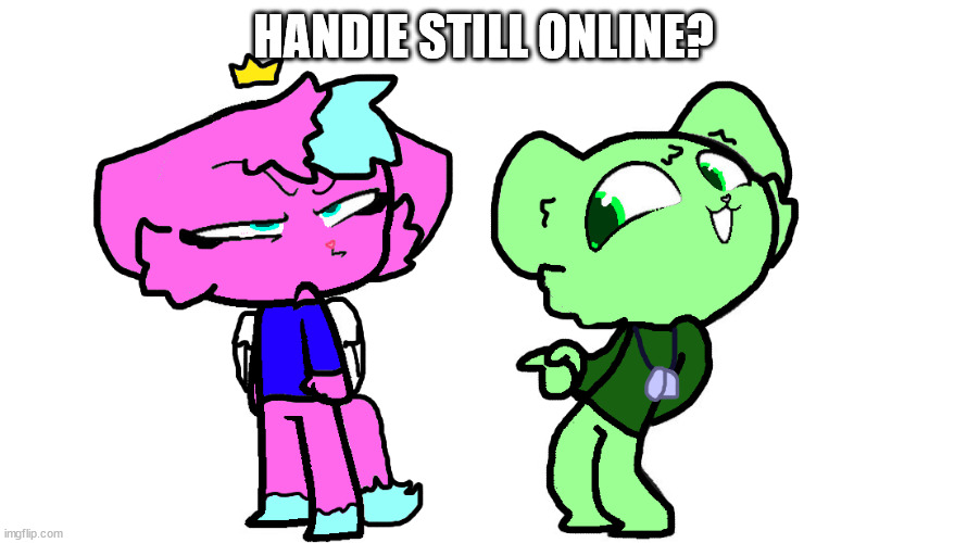 flippy x kitty 2 (HTF) | HANDIE STILL ONLINE? | image tagged in flippy x kitty 2 htf | made w/ Imgflip meme maker