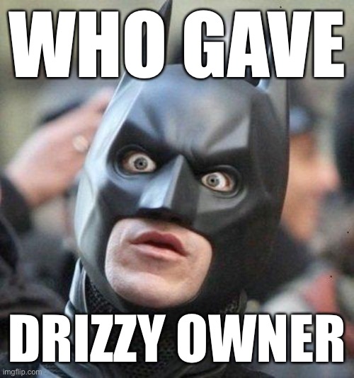 Shocked Batman | WHO GAVE; DRIZZY OWNER | image tagged in shocked batman | made w/ Imgflip meme maker