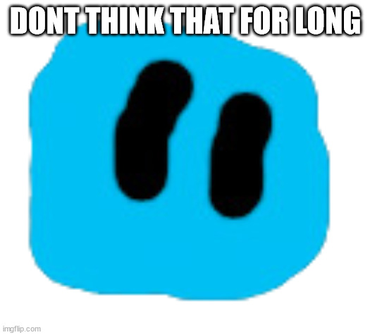 Pixer | DONT THINK THAT FOR LONG | image tagged in pixer | made w/ Imgflip meme maker