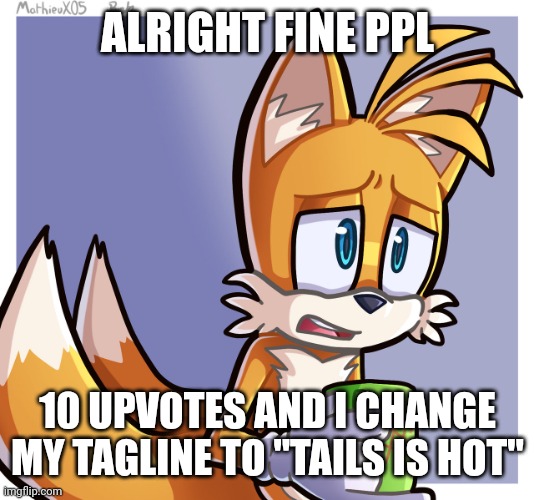 ALRIGHT FINE PPL; 10 UPVOTES AND I CHANGE MY TAGLINE TO "TAILS IS HOT" | image tagged in tails | made w/ Imgflip meme maker