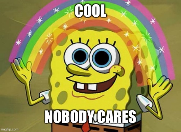 Imagination Spongebob Meme | COOL NOBODY CARES | image tagged in memes,imagination spongebob | made w/ Imgflip meme maker