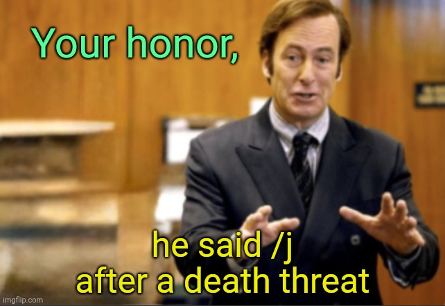 Saul Goodman defending | Your honor, he said /j after a death threat | image tagged in saul goodman defending | made w/ Imgflip meme maker
