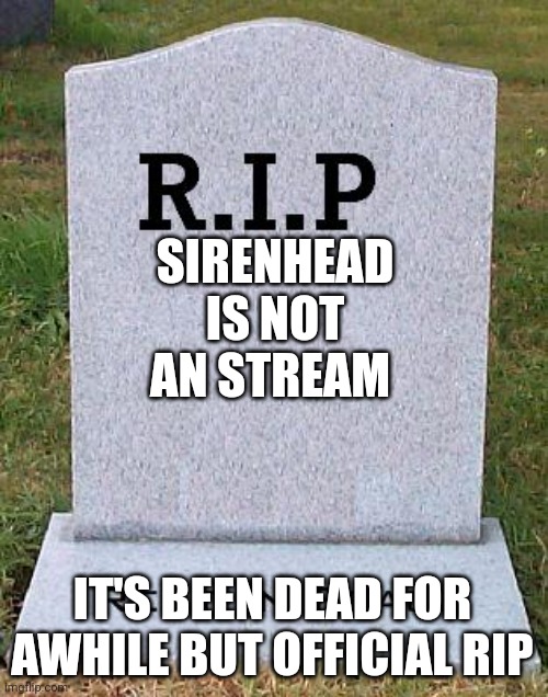 RIP headstone | SIRENHEAD IS NOT AN STREAM; IT'S BEEN DEAD FOR AWHILE BUT OFFICIAL RIP | image tagged in rip headstone | made w/ Imgflip meme maker