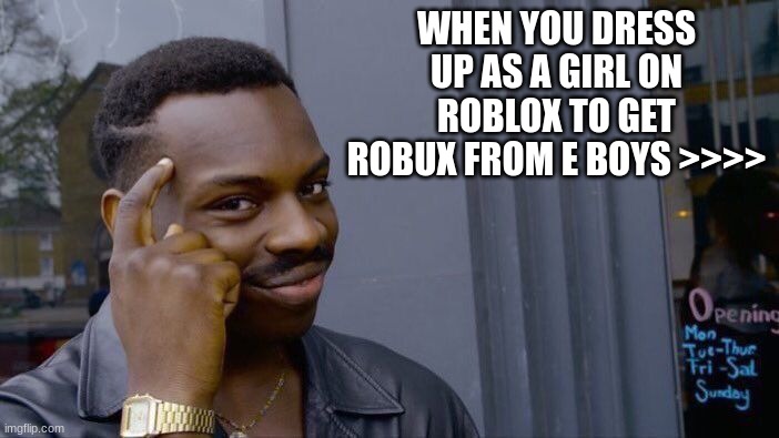 ;-; | WHEN YOU DRESS UP AS A GIRL ON ROBLOX TO GET ROBUX FROM E BOYS >>>> | image tagged in memes,roll safe think about it | made w/ Imgflip meme maker