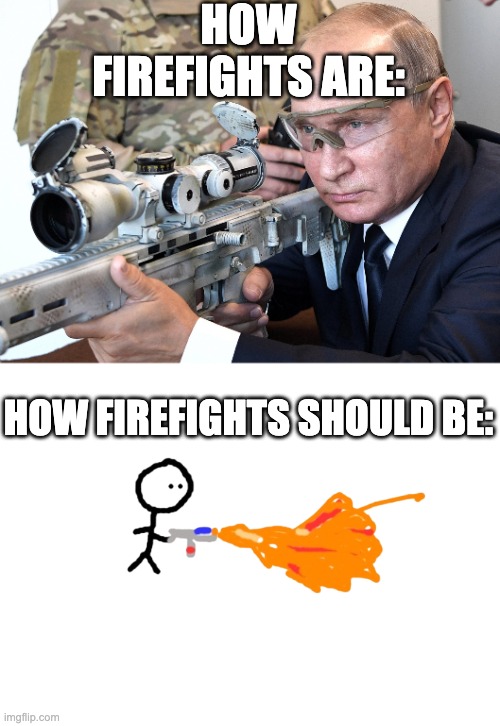 Firefight lol | HOW FIREFIGHTS ARE:; HOW FIREFIGHTS SHOULD BE: | image tagged in putin shootin',memes,true | made w/ Imgflip meme maker