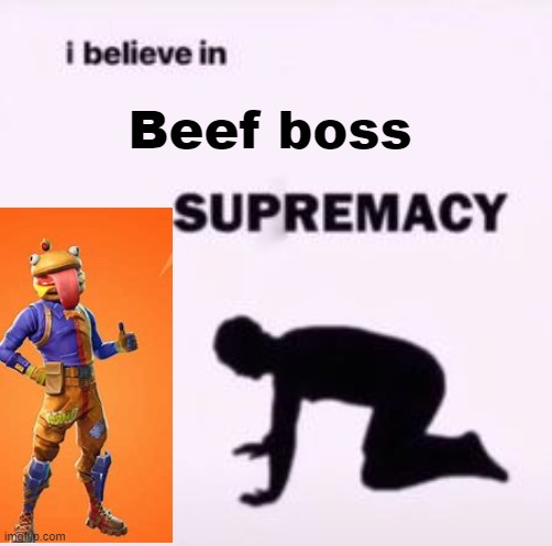 I believe in supremacy | Beef boss | image tagged in i believe in supremacy | made w/ Imgflip meme maker