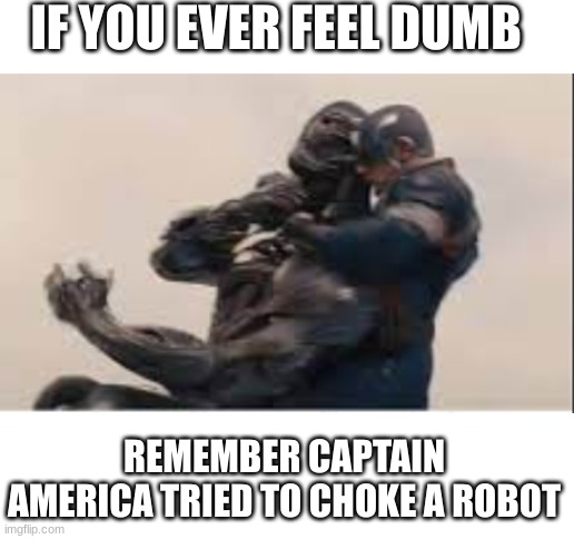 hope I make your day better | IF YOU EVER FEEL DUMB; REMEMBER CAPTAIN AMERICA TRIED TO CHOKE A ROBOT | image tagged in blank white template | made w/ Imgflip meme maker