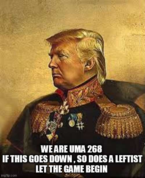 MY PREZ | WE ARE UMA 268 
IF THIS GOES DOWN , SO DOES A LEFTIST
LET THE GAME BEGIN | image tagged in my prez | made w/ Imgflip meme maker