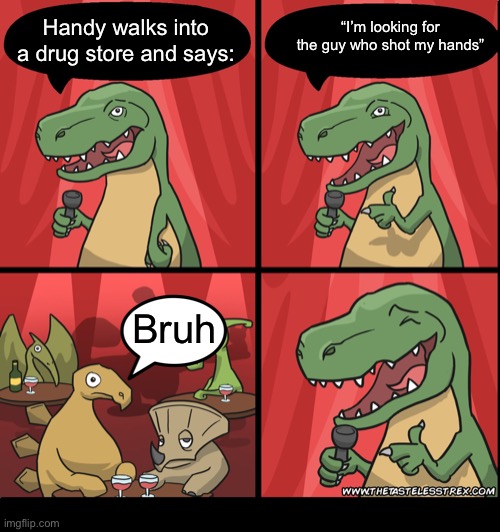 Lol | “I’m looking for the guy who shot my hands”; Handy walks into a drug store and says:; Bruh | image tagged in t rex standup comedy laughing,htf | made w/ Imgflip meme maker