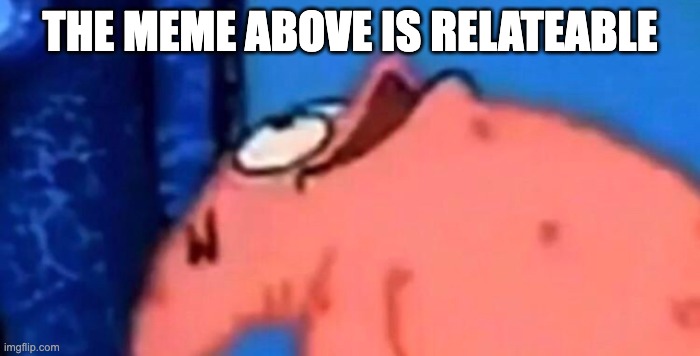 put what is above in the comments | THE MEME ABOVE IS RELATABLE | image tagged in patrick looking up,relatable,look up | made w/ Imgflip meme maker