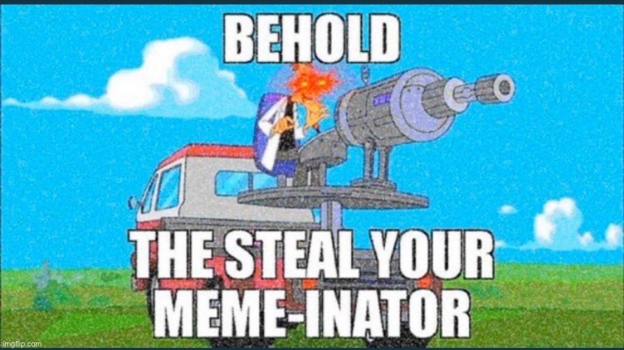 The Steal Your Meme-Inator | image tagged in the steal your meme-inator | made w/ Imgflip meme maker