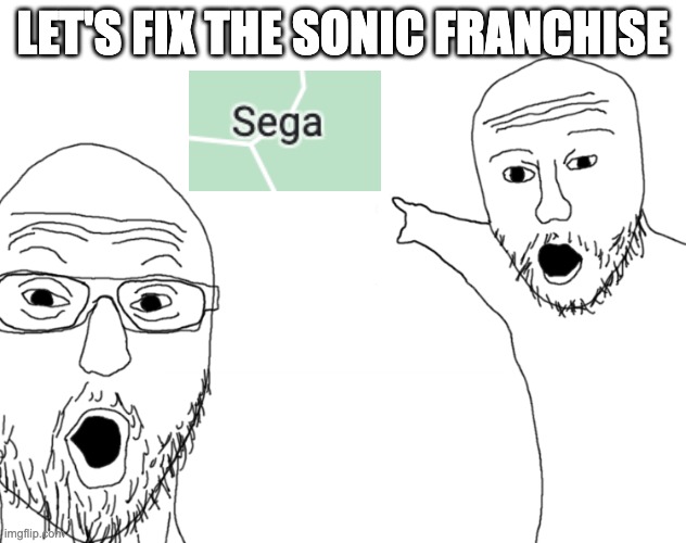 Please stop making things worse... | LET'S FIX THE SONIC FRANCHISE | image tagged in soyjak pointing,sega | made w/ Imgflip meme maker