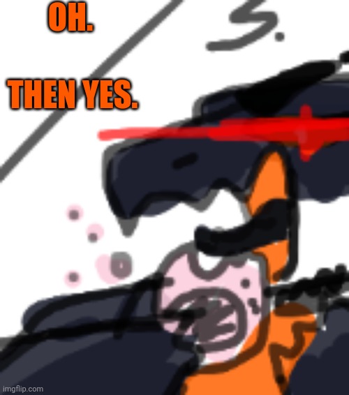 OH. THEN YES. | made w/ Imgflip meme maker