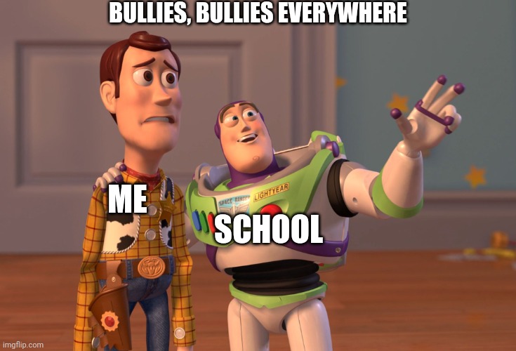 X, X Everywhere | BULLIES, BULLIES EVERYWHERE; SCHOOL; ME | image tagged in memes,x x everywhere | made w/ Imgflip meme maker