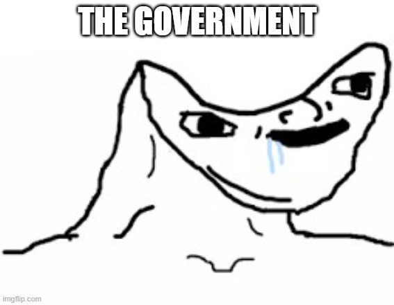 h | THE GOVERNMENT | image tagged in drooling brainless idiot | made w/ Imgflip meme maker