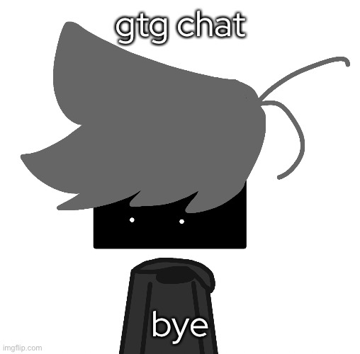 :/ | gtg chat; bye | made w/ Imgflip meme maker