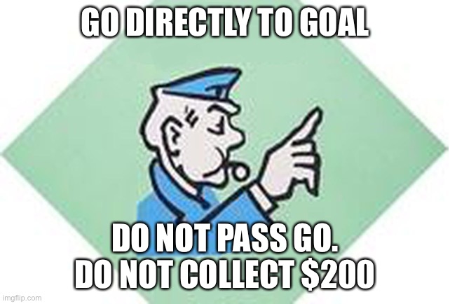 Do it | GO DIRECTLY TO GOAL; DO NOT PASS GO.
DO NOT COLLECT $200 | image tagged in go to jail monopoly,jail | made w/ Imgflip meme maker