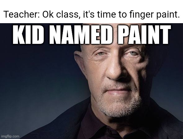 Paint | Teacher: Ok class, it's time to finger paint. KID NAMED PAINT | image tagged in kid named,finger,paint,reposts,repost,memes | made w/ Imgflip meme maker