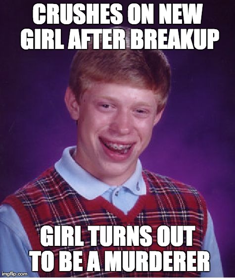 Bad Luck Brian Meme | CRUSHES ON NEW GIRL AFTER BREAKUP GIRL TURNS OUT TO BE A MURDERER | image tagged in memes,bad luck brian,AdviceAnimals | made w/ Imgflip meme maker