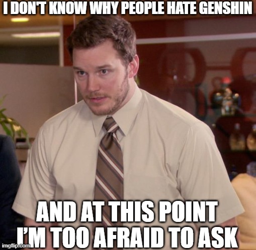 Too afraid to ask |  I DON'T KNOW WHY PEOPLE HATE GENSHIN; AND AT THIS POINT I’M TOO AFRAID TO ASK | image tagged in afraid to ask andy,genshin impact,genshin,and i'm too afraid to ask andy,andy,anime | made w/ Imgflip meme maker