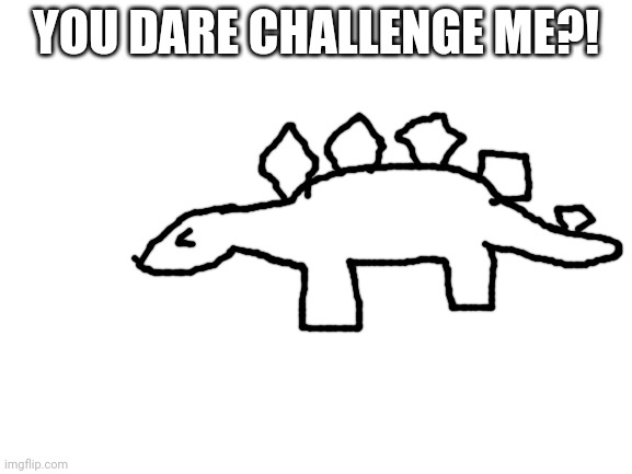 Goofy ahh dinosaur | YOU DARE CHALLENGE ME?! | image tagged in blank white template | made w/ Imgflip meme maker