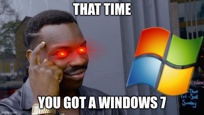 That Time You got a Windows 7 | THAT TIME; YOU GOT A WINDOWS 7 | image tagged in memes,roll safe think about it,windows 7,microsoft,funni | made w/ Imgflip meme maker