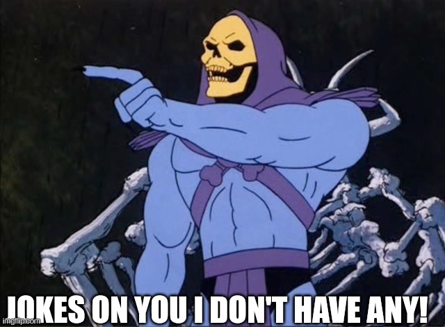 Jokes on you I’m into that shit | JOKES ON YOU I DON'T HAVE ANY! | image tagged in jokes on you i m into that shit | made w/ Imgflip meme maker