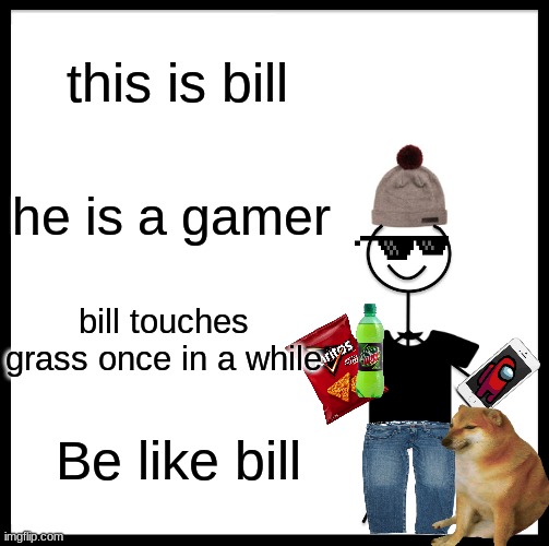 Bill | this is bill; he is a gamer; bill touches grass once in a while; Be like bill | image tagged in memes,be like bill | made w/ Imgflip meme maker