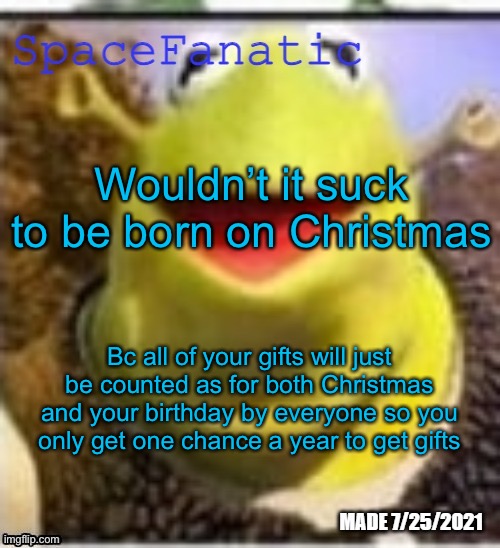 Ye Olde Announcements | Wouldn’t it suck to be born on Christmas; Bc all of your gifts will just be counted as for both Christmas and your birthday by everyone so you only get one chance a year to get gifts | image tagged in spacefanatic announcement temp | made w/ Imgflip meme maker