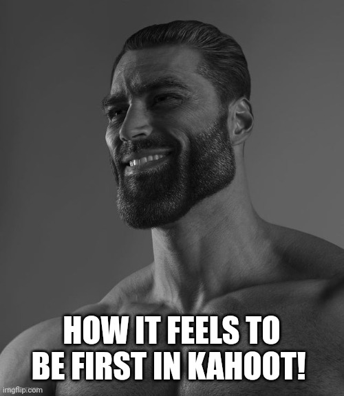 Giga Chad | HOW IT FEELS TO BE FIRST IN KAHOOT! | image tagged in giga chad | made w/ Imgflip meme maker