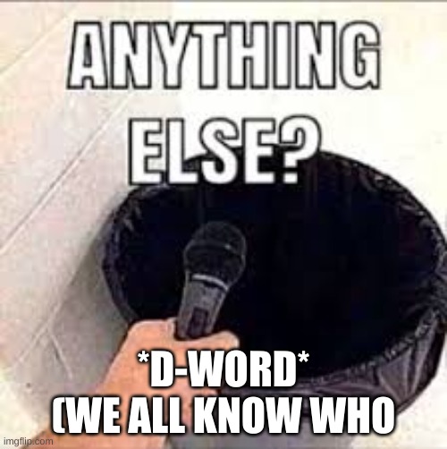 Anything else trash meme | *D-WORD*
(WE ALL KNOW WHO | image tagged in anything else trash meme | made w/ Imgflip meme maker