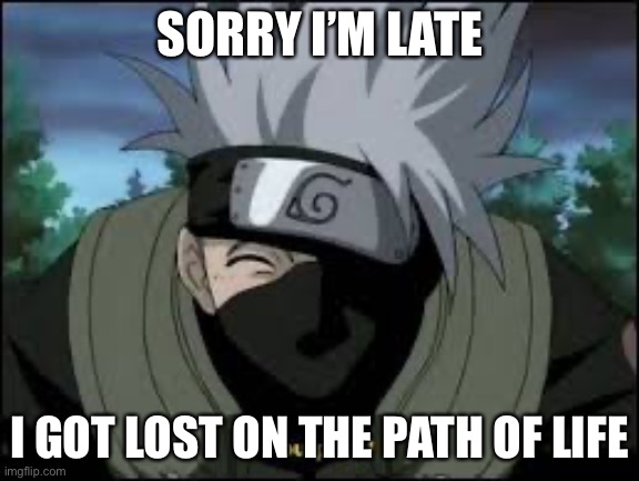 Kakashi: The Master of Making Up Excuses For Being Late | SORRY I’M LATE; I GOT LOST ON THE PATH OF LIFE | image tagged in kakashi you passed,late,memes,kakashi,excuses for being late,naruto | made w/ Imgflip meme maker