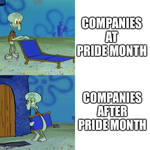honestly i copied this | COMPANIES AT PRIDE MONTH; COMPANIES AFTER PRIDE MONTH | image tagged in squidward chair | made w/ Imgflip meme maker
