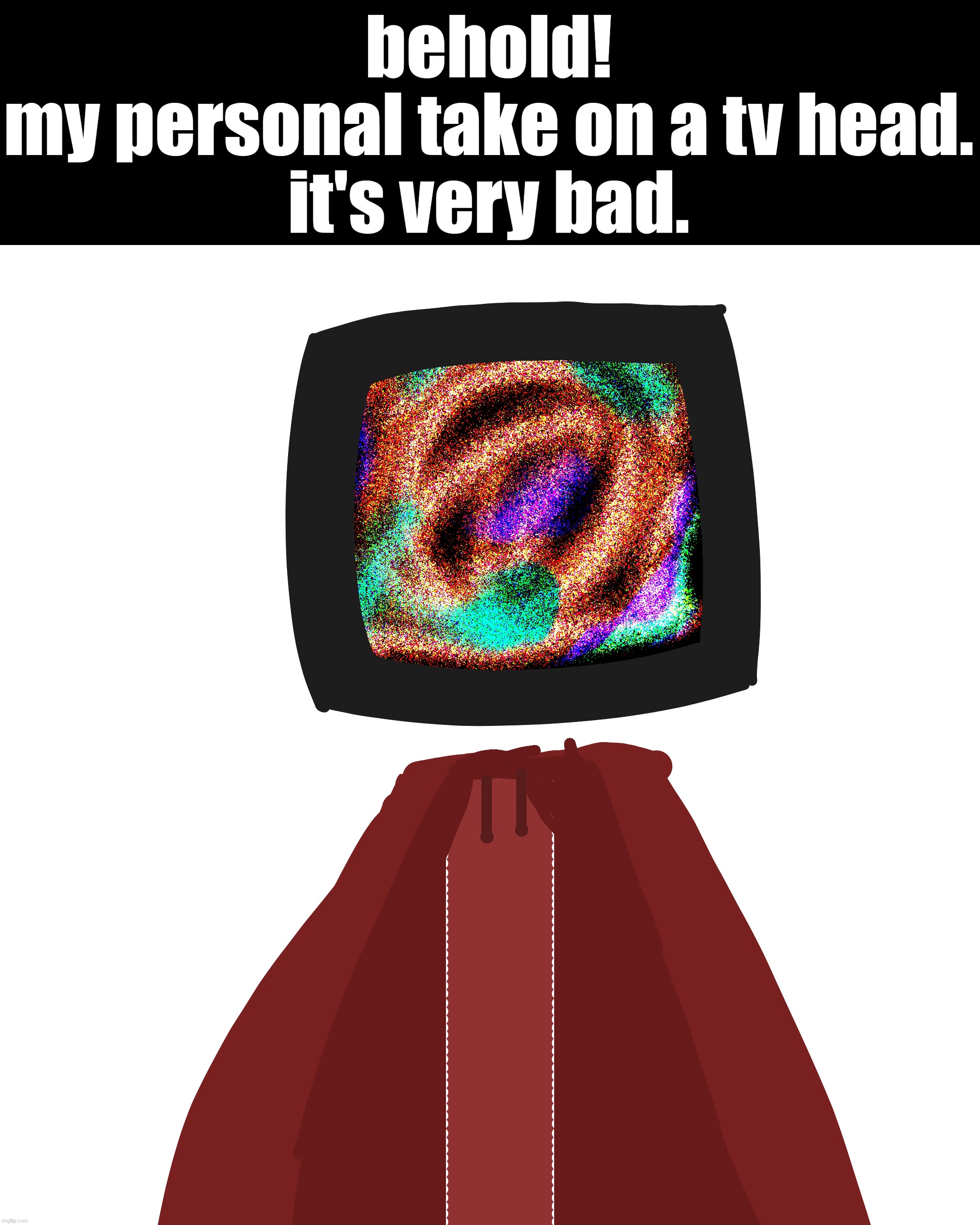 behold!
my personal take on a tv head.
it's very bad. | made w/ Imgflip meme maker