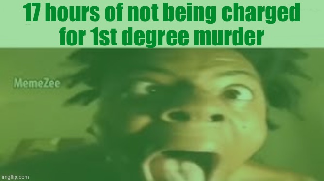 17 hours of not being charged
for 1st degree murder | made w/ Imgflip meme maker