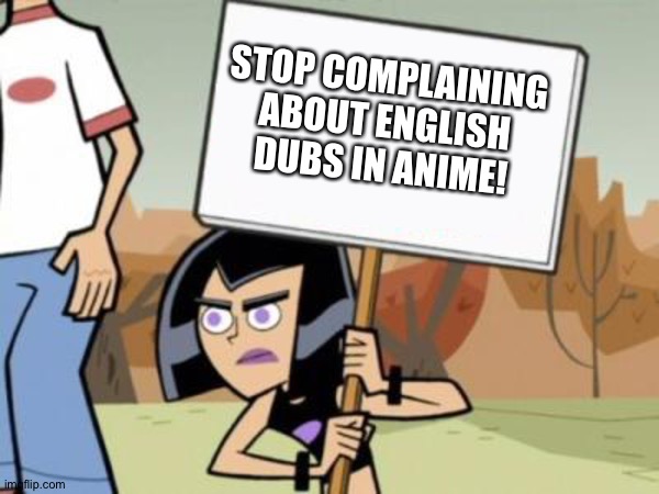 Sam's Protest Template, Danny Phantom | STOP COMPLAINING ABOUT ENGLISH DUBS IN ANIME! | image tagged in sam's protest template danny phantom | made w/ Imgflip meme maker