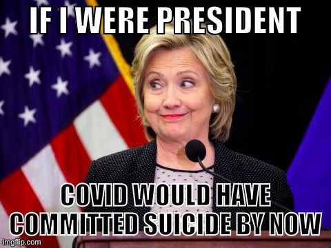 Killary Hillary Clinton Pokemon  | IF I WERE PRESIDENT COVID WOULD HAVE COMMITTED SUICIDE BY NOW | image tagged in killary hillary clinton pokemon | made w/ Imgflip meme maker