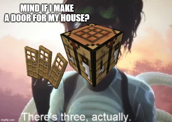 Minecraft Door | MIND IF I MAKE A DOOR FOR MY HOUSE? | image tagged in there's three actually | made w/ Imgflip meme maker