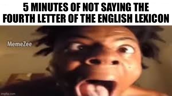 Kid named He who has who name: | 5 MINUTES OF NOT SAYING THE FOURTH LETTER OF THE ENGLISH LEXICON | made w/ Imgflip meme maker