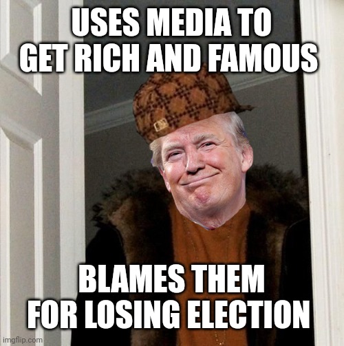 Scumbag Trump | USES MEDIA TO GET RICH AND FAMOUS; BLAMES THEM FOR LOSING ELECTION | image tagged in scumbag trump | made w/ Imgflip meme maker