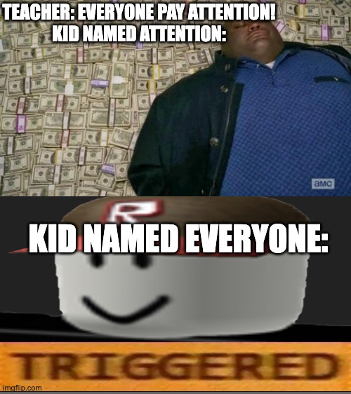 huell money | TEACHER: EVERYONE PAY ATTENTION!
KID NAMED ATTENTION:; KID NAMED EVERYONE: | image tagged in huell money | made w/ Imgflip meme maker