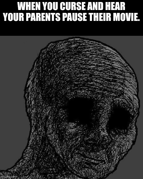 my time has come | WHEN YOU CURSE AND HEAR YOUR PARENTS PAUSE THEIR MOVIE. | image tagged in cursed wojak,funny,memes | made w/ Imgflip meme maker