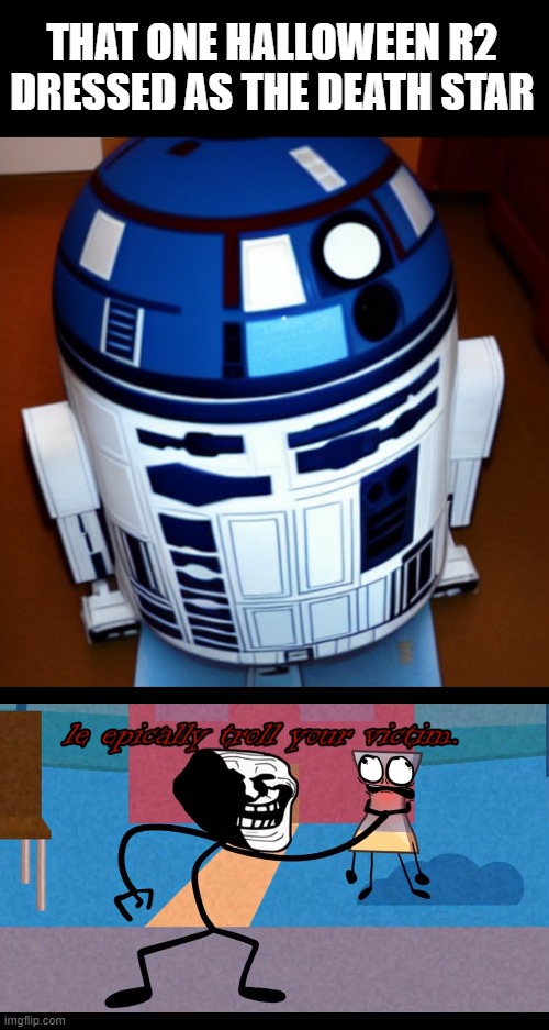 After Alderaan I suppose they had it coming | THAT ONE HALLOWEEN R2
DRESSED AS THE DEATH STAR | image tagged in le epically troll your victim,memes,r2d2,death star,halloween | made w/ Imgflip meme maker