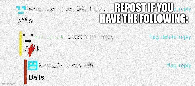 REPOST IF YOU HAVE THE FOLLOWING: | made w/ Imgflip meme maker