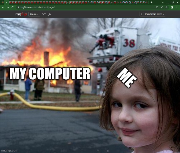 ME; MY COMPUTER | image tagged in memes,disaster girl | made w/ Imgflip meme maker