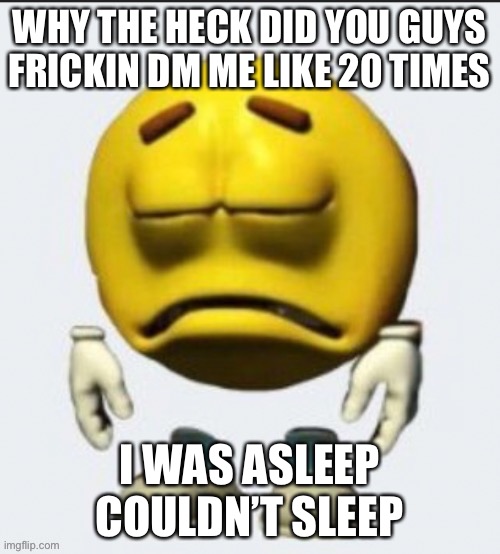 Damn | WHY THE HECK DID YOU GUYS FRICKIN DM ME LIKE 20 TIMES; I WAS ASLEEP COULDN’T SLEEP | image tagged in sad emoji boi | made w/ Imgflip meme maker