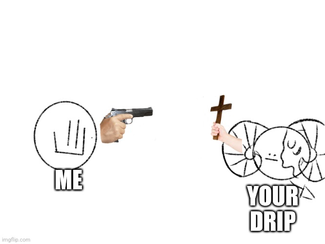 Ben and classmate part 2 | ME YOUR DRIP | image tagged in ben and classmate part 2 | made w/ Imgflip meme maker
