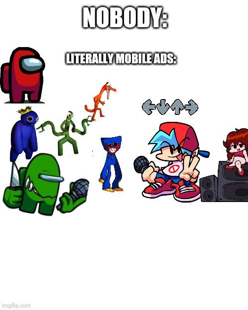 Ads be like | NOBODY:; LITERALLY MOBILE ADS: | image tagged in mobile games | made w/ Imgflip meme maker
